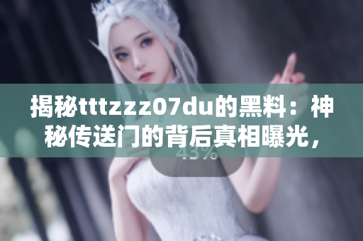 揭秘tttzzz07du的黑料：神秘傳送門的背后真相曝光，引發(fā)網(wǎng)民熱議