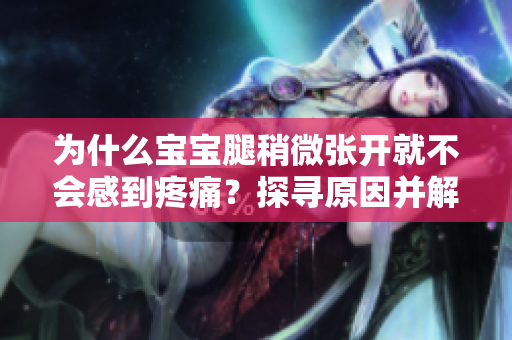 為什么寶寶腿稍微張開就不會感到疼痛？探尋原因并解析