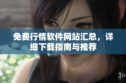 免費(fèi)行情軟件網(wǎng)站匯總，詳細(xì)下載指南與推薦