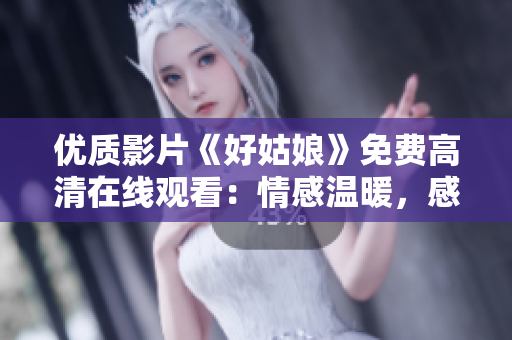 優(yōu)質(zhì)影片《好姑娘》免費高清在線觀看：情感溫暖，感動人心