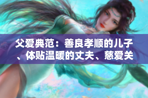 父愛典范：善良孝順的兒子、體貼溫暖的丈夫、慈愛關(guān)懷的父親
