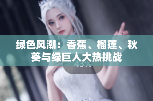 綠色風(fēng)潮：香蕉、榴蓮、秋葵與綠巨人大熱挑戰(zhàn)