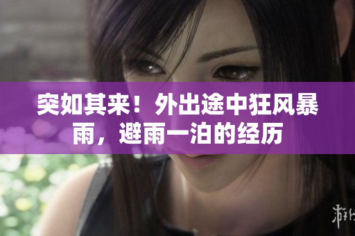 突如其來！外出途中狂風(fēng)暴雨，避雨一泊的經(jīng)歷