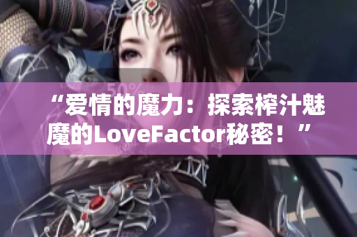 “愛情的魔力：探索榨汁魅魔的LoveFactor秘密！”