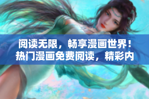 閱讀無限，暢享漫畫世界！熱門漫畫免費(fèi)閱讀，精彩內(nèi)容等你來！