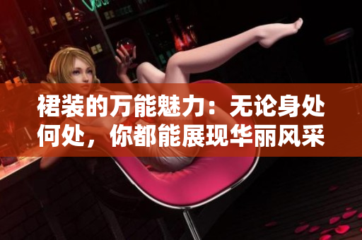 裙裝的萬能魅力：無論身處何處，你都能展現華麗風采