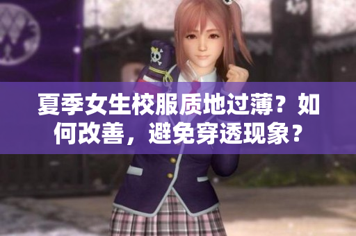 夏季女生校服質(zhì)地過?。咳绾胃纳?，避免穿透現(xiàn)象？