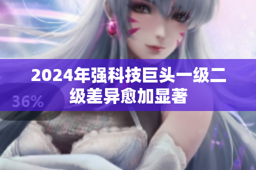 2024年強(qiáng)科技巨頭一級(jí)二級(jí)差異愈加顯著