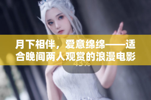 月下相伴，愛意綿綿——適合晚間兩人觀賞的浪漫電影推薦