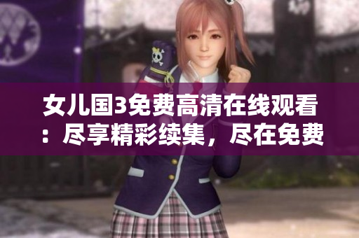 女兒國3免費高清在線觀看：盡享精彩續(xù)集，盡在免費觀看平臺