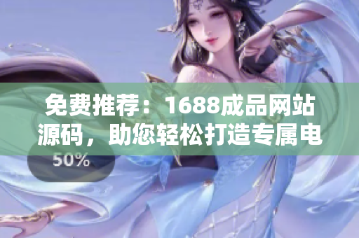 免費推薦：1688成品網(wǎng)站源碼，助您輕松打造專屬電商平臺！