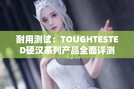耐用測試：TOUGHTESTED硬漢系列產(chǎn)品全面評測