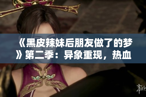 《黑皮辣妹后朋友做了的夢》第二季：異象重現(xiàn)，熱血續(xù)寫