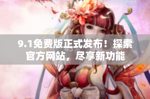 9.1免費(fèi)版正式發(fā)布！探索官方網(wǎng)站，盡享新功能