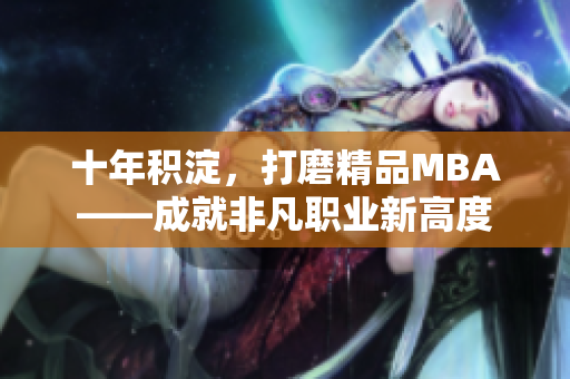 十年積淀，打磨精品MBA——成就非凡職業(yè)新高度