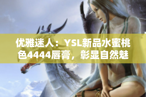 優(yōu)雅迷人：YSL新品水蜜桃色4444唇膏，彰顯自然魅力