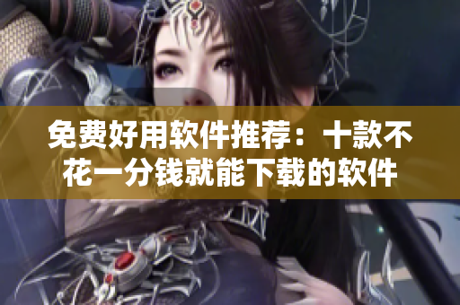 免費(fèi)好用軟件推薦：十款不花一分錢(qián)就能下載的軟件