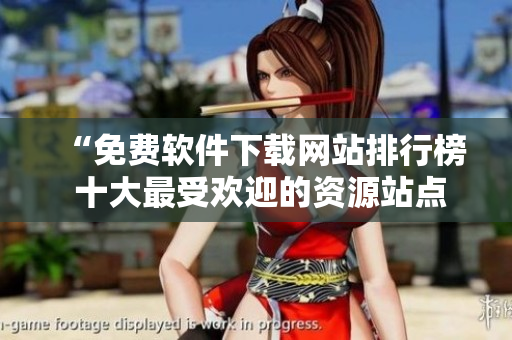 “免費(fèi)軟件下載網(wǎng)站排行榜 十大最受歡迎的資源站點(diǎn)大揭秘！”