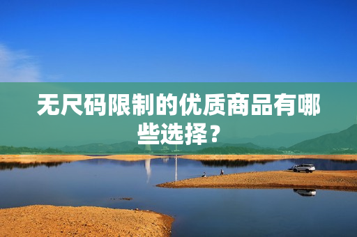無尺碼限制的優(yōu)質(zhì)商品有哪些選擇？