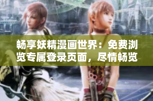 暢享妖精漫畫世界：免費瀏覽專屬登錄頁面，盡情暢覽精彩內容！