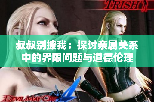 叔叔別撩我：探討親屬關系中的界限問題與道德倫理