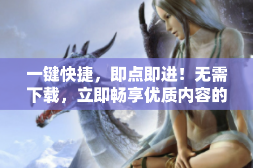 一鍵快捷，即點(diǎn)即進(jìn)！無需下載，立即暢享優(yōu)質(zhì)內(nèi)容的網(wǎng)站代碼