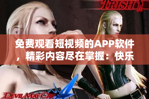 免費(fèi)觀看短視頻的APP軟件，精彩內(nèi)容盡在掌握：快樂視頻助手