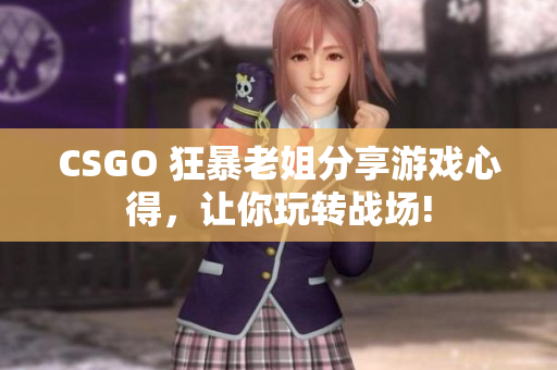 CSGO 狂暴老姐分享游戲心得，讓你玩轉(zhuǎn)戰(zhàn)場!