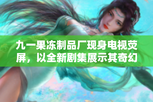 九一果凍制品廠現(xiàn)身電視熒屏，以全新劇集展示其奇幻制果之旅