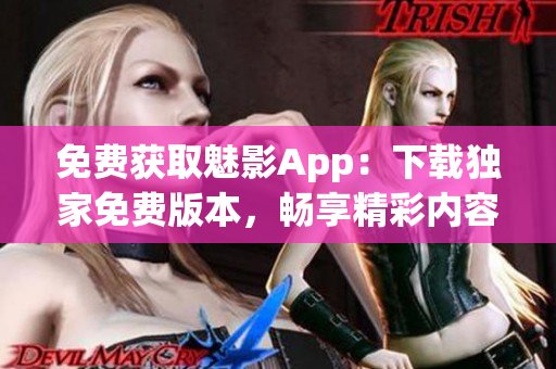 免費獲取魅影App：下載獨家免費版本，暢享精彩內容！