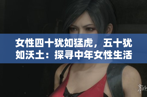 女性四十猶如猛虎，五十猶如沃土：探尋中年女性生活的新活力與智慧