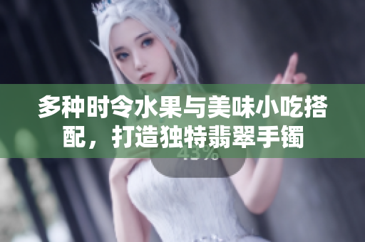 多種時(shí)令水果與美味小吃搭配，打造獨(dú)特翡翠手鐲