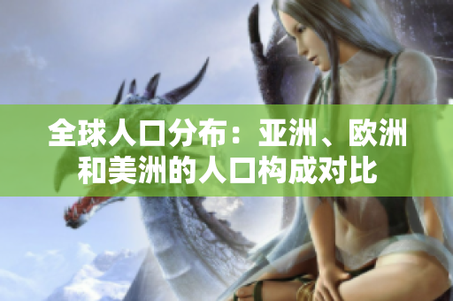 全球人口分布：亞洲、歐洲和美洲的人口構(gòu)成對(duì)比