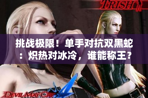 挑戰(zhàn)極限！單手對抗雙黑蛇：熾熱對冰冷，誰能稱王？