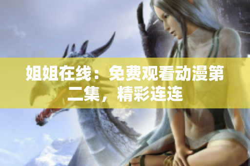 姐姐在線：免費(fèi)觀看動漫第二集，精彩連連