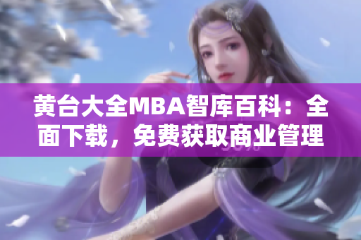 黃臺(tái)大全MBA智庫百科：全面下載，免費(fèi)獲取商業(yè)管理精華資料