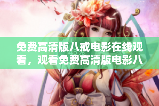 免費高清版八戒電影在線觀看，觀看免費高清版電影八戒
