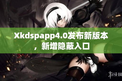 Xkdspapp4.0發(fā)布新版本，新增隱蔽入口