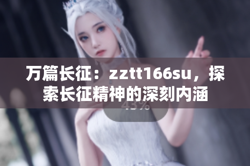 萬(wàn)篇長(zhǎng)征：zztt166su，探索長(zhǎng)征精神的深刻內(nèi)涵