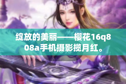 綻放的美麗——櫻花16q808a手機(jī)攝影攬?jiān)录t。