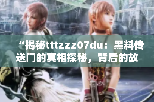 “揭秘tttzzz07du：黑料傳送門的真相探秘，背后的故事令人震驚！”