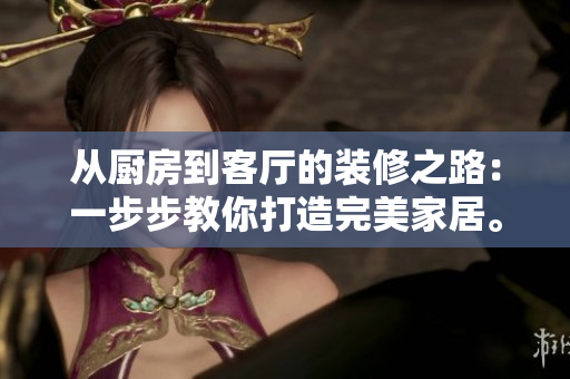從廚房到客廳的裝修之路：一步步教你打造完美家居。