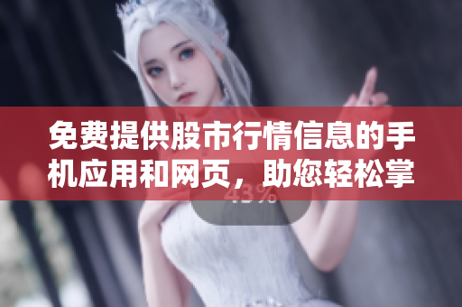 免費(fèi)提供股市行情信息的手機(jī)應(yīng)用和網(wǎng)頁，助您輕松掌握行情