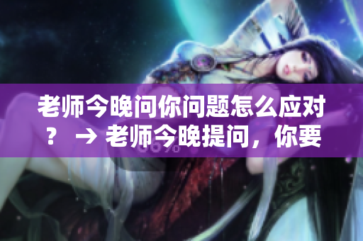 老師今晚問你問題怎么應(yīng)對？ → 老師今晚提問，你要怎么回答？