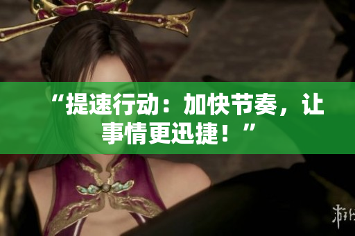 “提速行動(dòng)：加快節(jié)奏，讓事情更迅捷！”