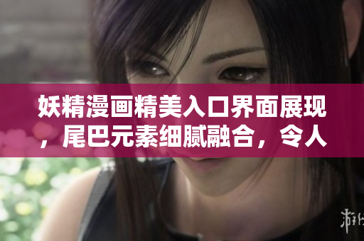 妖精漫畫(huà)精美入口界面展現(xiàn)，尾巴元素細(xì)膩融合，令人耳目一新
