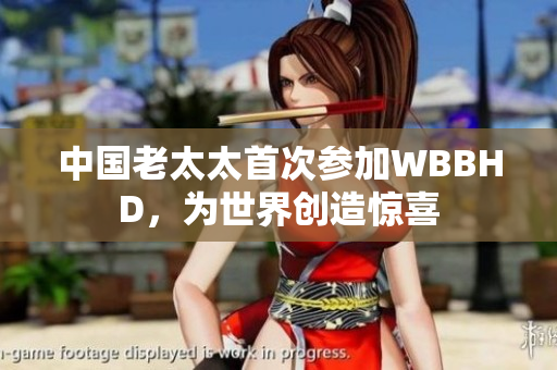 中國(guó)老太太首次參加WBBHD，為世界創(chuàng)造驚喜