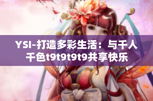 YSI-打造多彩生活：與千人千色t9t9t9t9共享快樂(lè)