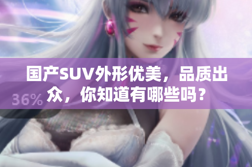 國產(chǎn)SUV外形優(yōu)美，品質(zhì)出眾，你知道有哪些嗎？