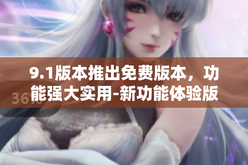 9.1版本推出免費(fèi)版本，功能強(qiáng)大實(shí)用-新功能體驗(yàn)版本